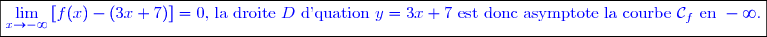 \boxed{\textcolor{blue}{\underset{x\to -\infty}{\lim}\left[f(x)-(3x+7) \right]=0\text{, la droite }D \text{ d'quation }y=3x+7\text{ est donc asymptote  la courbe }\mathcal{C}_f\text{ en }-\infty. }}}